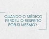 Quando o médico perdeu o respeito por si mesmo?