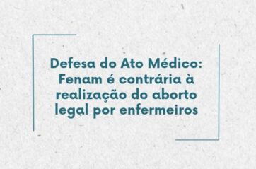 Defesa do Ato Médico: Fenam é contrária à realização do aborto legal por enfermeiros